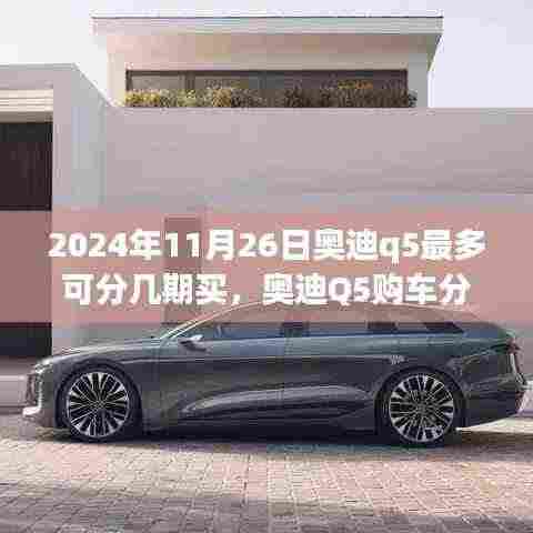 深度解析奥迪Q5购车分期政策,2024年11月26日购车新纪元之奥迪Q5最多分期期数探讨