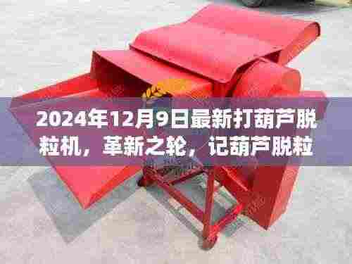 革新之轮,记葫芦脱粒机的进化与最新打葫芦脱粒机的诞生(2024年最新版)