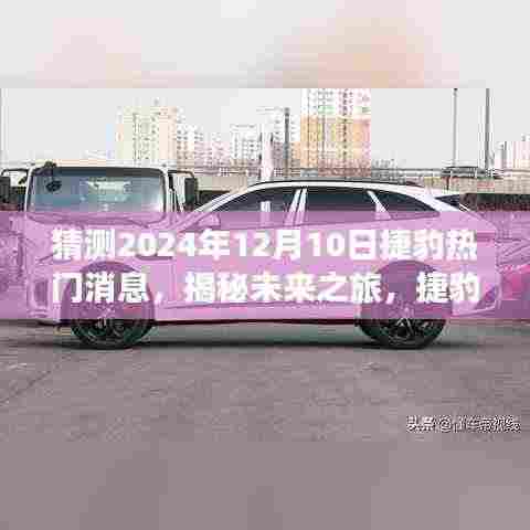 揭秘未来之旅，捷豹科技重磅新品引领智能生活新纪元，预测捷豹热门消息揭晓时间（2024年12月10日）