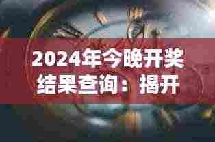 2024年今晚开奖结果查询:揭开财富的神秘面纱