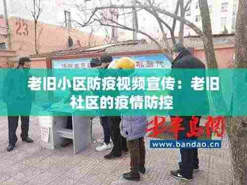 老旧小区防疫视频宣传:老旧社区的疫情防控