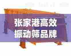 张家港高效振动筛品牌:南通振动筛厂家