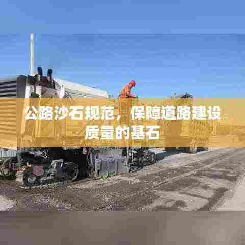 公路沙石规范,保障道路建设质量的基石