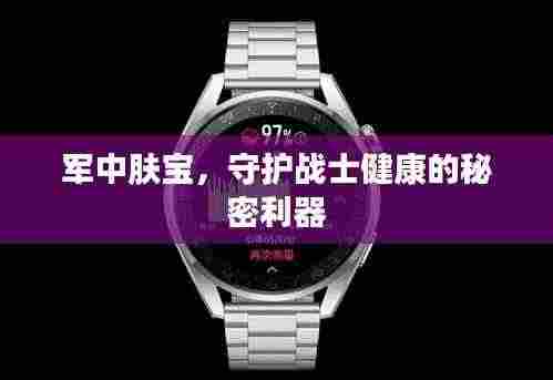 军中肤宝，守护战士健康的秘密利器
