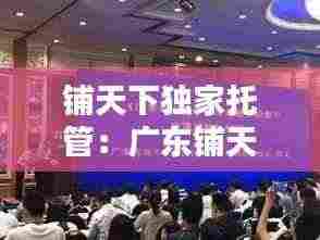 铺天下独家托管:广东铺天下电子商务有限公司汕头