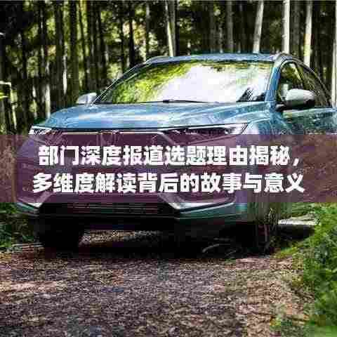 部门深度报道选题理由揭秘,多维度解读背后的故事与意义
