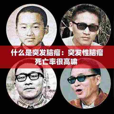 什么是突发脑瘤：突发性脑瘤死亡率很高嘛 