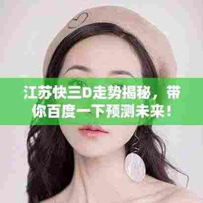 江苏快三D走势揭秘,带你百度一下预测未来!