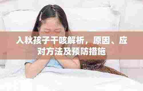 入秋孩子干咳解析，原因、应对方法及预防措施