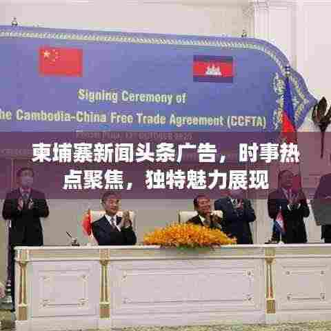 柬埔寨新闻头条广告，时事热点聚焦，独特魅力展现