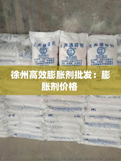 徐州高效膨胀剂批发:膨胀剂价格