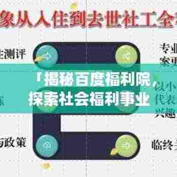 「揭秘百度福利院，探索社会福利事业的重要窗口」