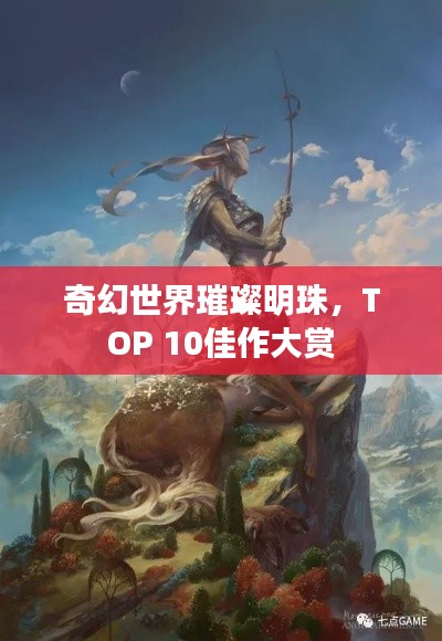 奇幻世界璀璨明珠,TOP 10佳作大赏