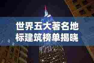世界五大著名地标建筑榜单揭晓!惊艳全球的建筑之美