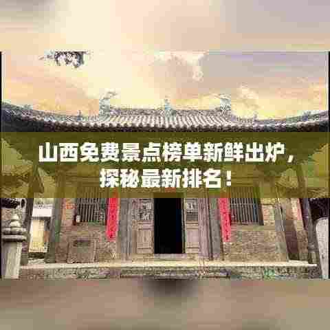 山西免费景点榜单新鲜出炉,探秘最新排名!