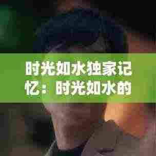 时光如水独家记忆：时光如水的歌叫什么歌曲 