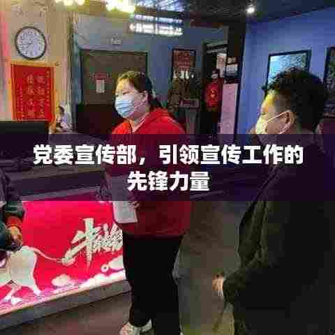 党委宣传部，引领宣传工作的先锋力量