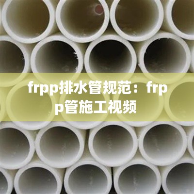 frpp排水管规范：frpp管施工视频 
