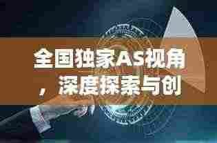 全国独家AS视角,深度探索与创新发展