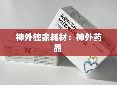 神外独家耗材:神外药品