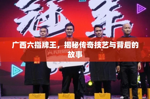 广西六指牌王,揭秘传奇技艺与背后的故事