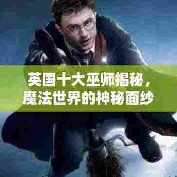 英国十大巫师揭秘,魔法世界的神秘面纱