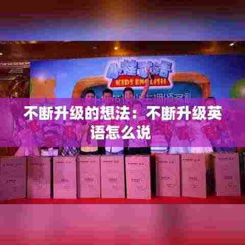 不断升级的想法:不断升级英语怎么说