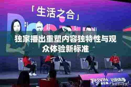独家播出重塑内容独特性与观众体验新标准