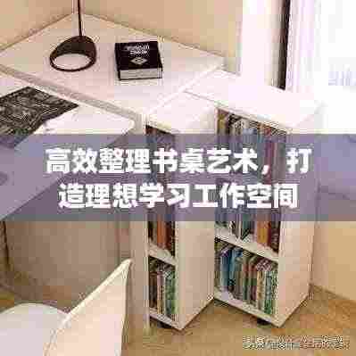 高效整理书桌艺术,打造理想学习工作空间