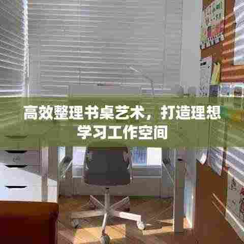 高效整理书桌艺术,打造理想学习工作空间