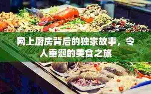 网上厨房背后的独家故事，令人垂涎的美食之旅