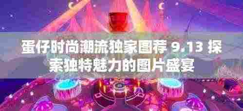 蛋仔时尚潮流独家图荐 9.13 探索独特魅力的图片盛宴