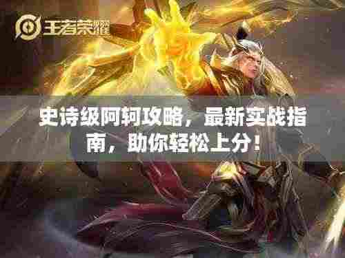 史诗级阿轲攻略，最新实战指南，助你轻松上分！
