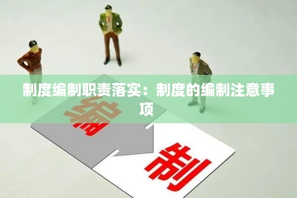 制度编制职责落实：制度的编制注意事项 