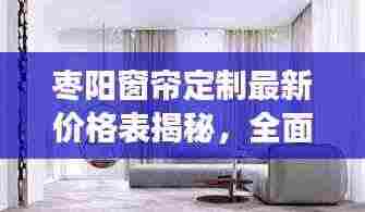 枣阳窗帘定制最新价格表揭秘,全面解读与优惠折扣一网打尽