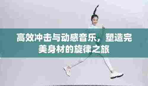 高效冲击与动感音乐，塑造完美身材的旋律之旅