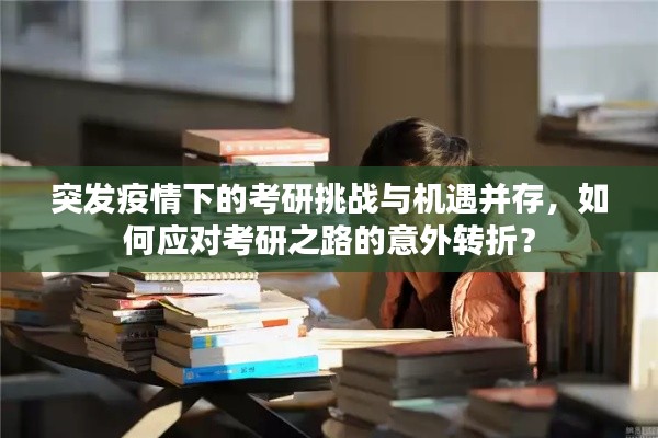 突发疫情下的考研挑战与机遇并存,如何应对考研之路的意外转折?