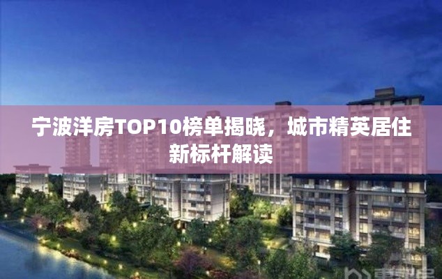 宁波洋房TOP10榜单揭晓，城市精英居住新标杆解读