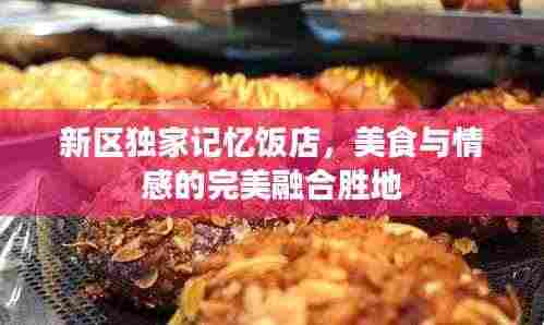 新区独家记忆饭店,美食与情感的完美融合胜地