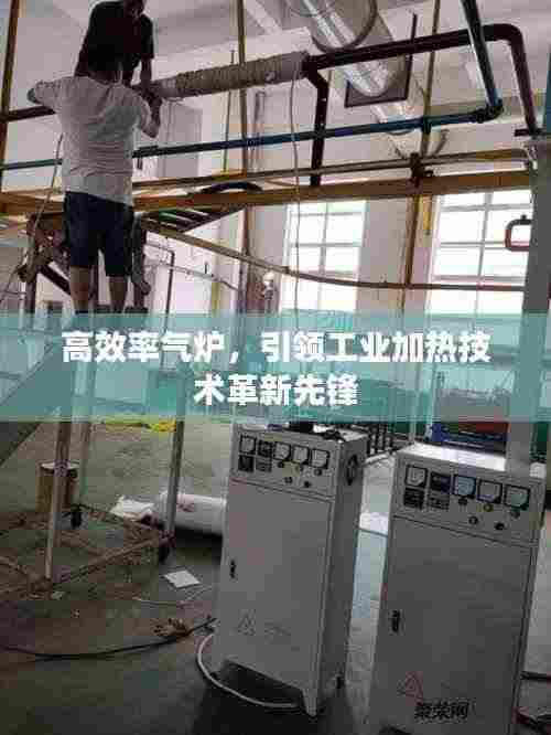 高效率气炉,引领工业加热技术革新先锋