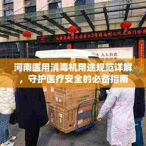 河南医用消毒机用途规范详解,守护医疗安全的必备指南