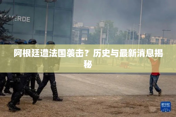 阿根廷遭法国袭击?历史与最新消息揭秘
