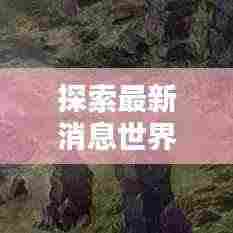 探索最新消息世界，新情报尽在今日头条