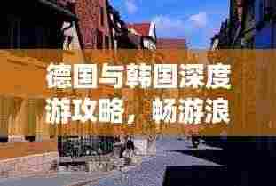 德国与韩国深度游攻略，畅游浪漫与现代的完美融合之旅