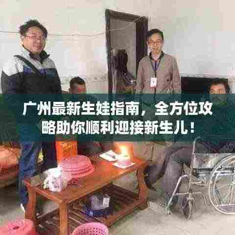 广州最新生娃指南,全方位攻略助你顺利迎接新生儿!