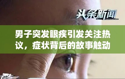 男子突发眼疾引发关注热议,症状背后的故事触动人心