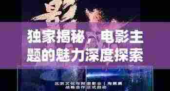 独家揭秘，电影主题的魅力深度探索