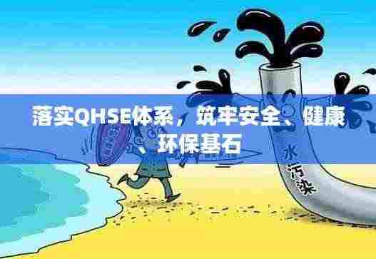 落实QHSE体系，筑牢安全、健康、环保基石