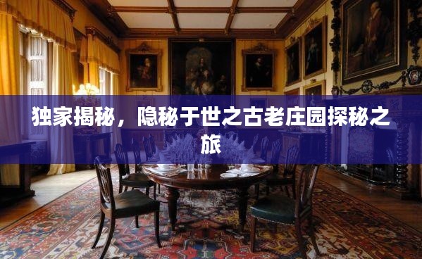 独家揭秘,隐秘于世之古老庄园探秘之旅