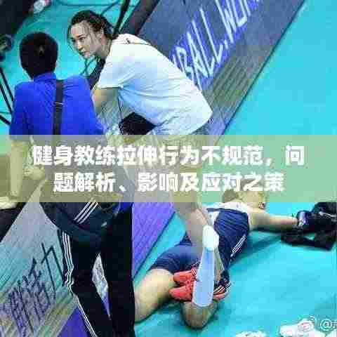 健身教练拉伸行为不规范,问题解析、影响及应对之策